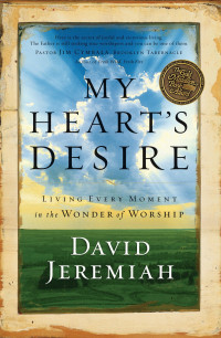 David Jeremiah [Jeremiah, David] — My Heart's Desire: Living Every Moment in the Wonder of Worship