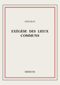 Léon Bloy — Exégèse des Lieux Communs