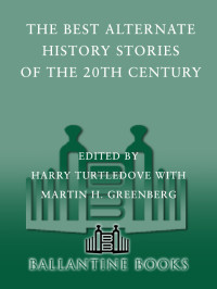 Greenberg, Martin Harry., Turtledove, Harry. — The Best Alternate History Stories of the 20th Century