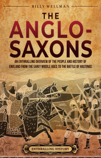 Wellman, Billy — The Anglo-Saxons: An Enthralling Overview of the People and History of England