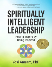 Yosi Amram — Spiritually Intelligent Leadership: How to Inspire by Being Inspired