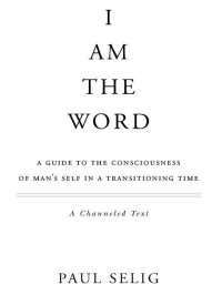 Selig, Paul — I Am the Word: A Guide to the Consciousness of Man's Self in a Transitioning Time