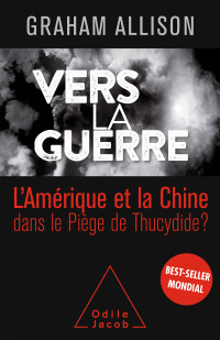 Graham Allison — Vers la guerre: L'Amérique et la Chine dans le piège de Thucydide?