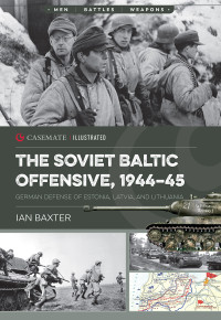 Baxter, Ian — The Soviet Baltic Offensive, 1944–45: German Defense of Estonia, Latvia, and Lithuania (Casemate Illustrated)