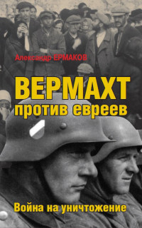 Александр Михайлович Ермаков — Вермахт против евреев. Война на уничтожение