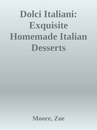 Moore Zoe — Dolci Italiani: Exquisite Homemade Italian Desserts