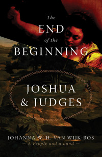 Johanna W. H. van Wijk-Bos; — The End of the Beginning. Joshua & Judges