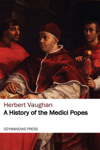 Herbert Vaughan — A History of the Medici Popes