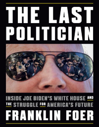 Franklin Foer — The Last Politician: Inside Joe Biden's White House and the Struggle for America's Future