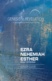 Whitehead, Brady; — Genesis to Revelation: Ezra, Nehemiah, Esther Leader Guide: A Comprehensive Verse-by-Verse Exploration of the Bible