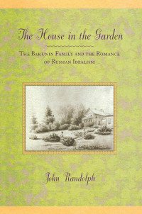 John W. Randolph — The House in the Garden: The Bakunin Family and the Romance of Russian Idealism