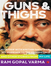 Varma, Ram Gopal [Varma, Ram Gopal] — Guns & Thighs: The Story of My Life