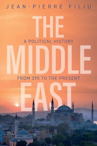 Jean-Pierre Filiu — The Middle East: A Political History from 395 to the Present