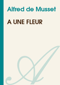 Alfred de Musset [Musset, Alfred de] — A une fleur