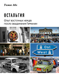 Томас Абэ — Остальгия. Опыт восточных немцев после объединения Германии