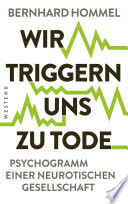 Bernhard Hommel — Wir triggern uns zu Tode. Psychogramm einer neurotischen Gesellschaft