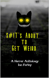 Ian Fortey — $#!T's About to Get Weird: A Horror Anthology