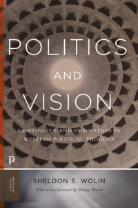 Wolin, Sheldon S. — Politics and Vision: Continuity and Innovation in Western Political Thought - Expanded Edition (Princeton Classics, 84)