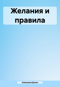 Данил Даниилович Камешков — Желания и правила