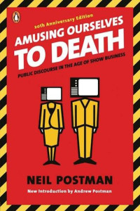 Neil Postman — Amusing Ourselves to Death: Public Discourse in the Age of Show Business