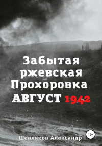 Александр Сергеевич Шевляков — Забытая ржевская Прохоровка. Август 1942