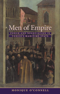 Monique O'Connell — Men of Empire: Power and Negotiation in Venice's Maritime State