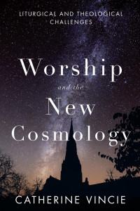 Catherine Vincie, RSHM — Worship and the New Cosmology: Liturgical and Theological Challenges