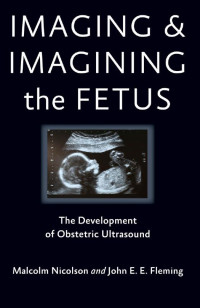 Malcolm Nicolson & John E. E. Fleming — Imaging and Imagining the Fetus: The Development of Obstetric Ultrasound