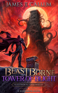 James T. Callum — Beastborne: Tower of Blight: A LitRPG Adventure (Beastborne Chronicles, Book 6)