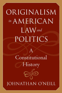 Johnathan O'Neill — Originalism in American Law and Politics: A Constitutional History