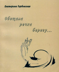 Горбовская Екатерина Александровна — Обещала речка берегу... : Книга стихов