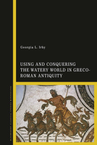 Georgia L. Irby; — Using and Conquering the Watery World in Greco-Roman Antiquity