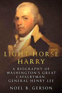 Noel B. Gerson — Light-Horse Harry: A Biography of Washington’s Great Cavalryman, General Henry Lee