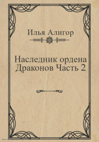 Илья Алигор — Наследник ордена Драконов. Часть 2