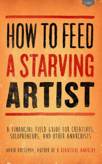 David DuChemin — How to Feed A Starving Artist: A Financial Field Guide for Creatives, Solopreneurs, & Other Anarchists