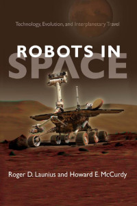 Roger D. Launius & Howard E. McCurdy — Robots in Space: Technology, Evolution, and Interplanetary Travel