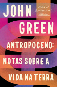 John Green — Antropoceno: Notas Sobre a Vida na Terra