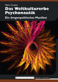 Hans Cousto — Das Weltkulturerbe Psychonautik. Ein drogenpolitisches Manifest