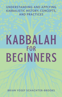 Brian Schachter — Kabbalah for Beginners: Understanding and Applying Kabbalistic History, Concepts, and Practices