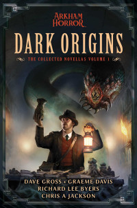 Dave Gross, Graeme Davis, Richard Lee Byers, Chris A Jackson — Dark Origins (The Collected Arkham Horror Novellas 1)