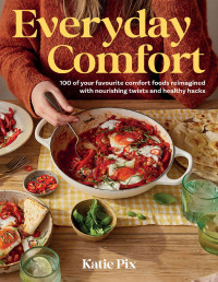 Katie Pix — Everyday Comfort : 100 Balanced and Healthier Versions of All Your Favourite Comfort Food