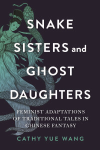 Cathy Yue Wang — Snake Sisters and Ghost Daughters : Feminist Adaptations of Traditional Tales in Chinese Fantasy