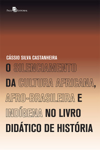 Cssio Silva Castanheira; — O Silenciamento da Cultura Africana, Afro-Brasileira e Indgena no Livro Didtico de Histria