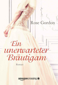 Rose Gordon [Gordon, Rose] — Ein unerwarteter Braeutigam