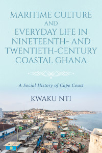 Kwaku Nti; — Maritime Culture and Everyday Life in Nineteenth- and Twentieth-Century Coastal Ghana