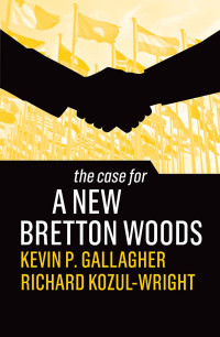 Kevin P Gallagher & Richard Kozul-Wright — The Case For A New Bretton Woods