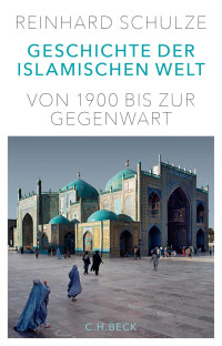 Schulze, Reinhard — Geschichte der islamischen Welt: Von 1900 bis zur Gegenwart