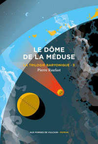 Pierre Raufast — La Trilogie baryonique, Tome 3 : Le Dôme de la méduse