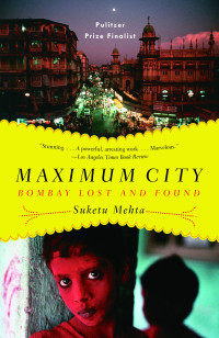Suketu Mehta [Mehta, Suketu] — Maximum City: Bombay Lost and Found