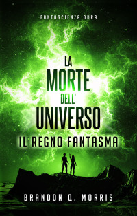 Morris, Brandon Q. — La Morte dell'Universo: Il Regno Fantasma: Fantascienza dura (La morte dell’universo Vol. 2) (Italian Edition)